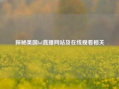 探秘美国lol直播网站及在线观看相关