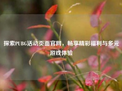探索PUBG活动页面官网，畅享精彩福利与多元游戏体验