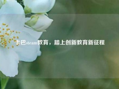卡巴steam教育，踏上创新教育新征程