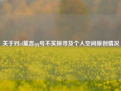 关于对cf莫言qq号不实探寻及个人空间原创情况