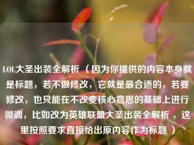 LOL大圣出装全解析 （因为你提供的内容本身就是标题，若不做修改，它就是最合适的，若要修改，也只能在不改变核心意思的基础上进行微调，比如改为英雄联盟大圣出装全解析 ，这里按照要求直接给出原内容作为标题 ）
