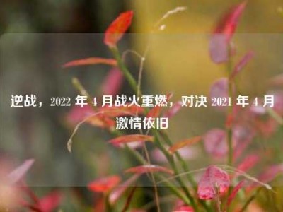 逆战，2022 年 4 月战火重燃，对决 2021 年 4 月激情依旧