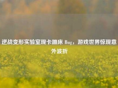 逆战变形实验室现卡蹦床 Bug，游戏世界惊现意外波折