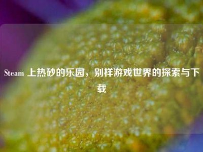 Steam 上热砂的乐园，别样游戏世界的探索与下载