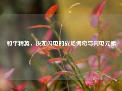 和平精英，快如闪电的战场传奇与闪电元素