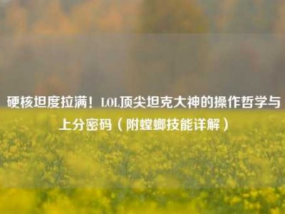 硬核坦度拉满！LOL顶尖坦克大神的操作哲学与上分密码（附螳螂技能详解）