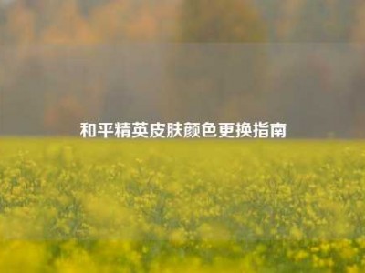 和平精英皮肤颜色更换指南