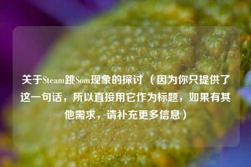 关于Steam跳Som现象的探讨 （因为你只提供了这一句话，所以直接用它作为标题，如果有其他需求，请补充更多信息）