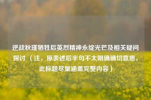 逆战秋瑾牺牲后英烈精神永绽光芒及相关疑问探讨 （注，原表述后半句不太明确确切意思，此标题尽量涵盖完整内容）