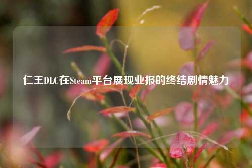 仁王DLC在Steam平台展现业报的终结剧情魅力