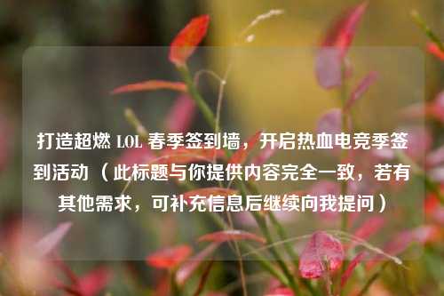 打造超燃 LOL 春季签到墙,开启热血电竞季签到活动 (此标题与你提供内容完全一致,若有其他需求,可补充信息后继续向我提问)