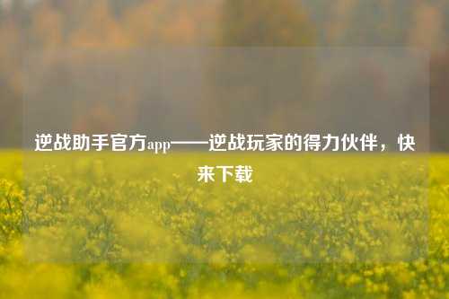 逆战助手官方app——逆战玩家的得力伙伴,快来下载