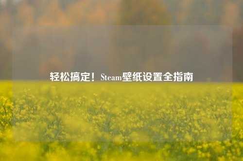 轻松搞定!Steam壁纸设置全指南