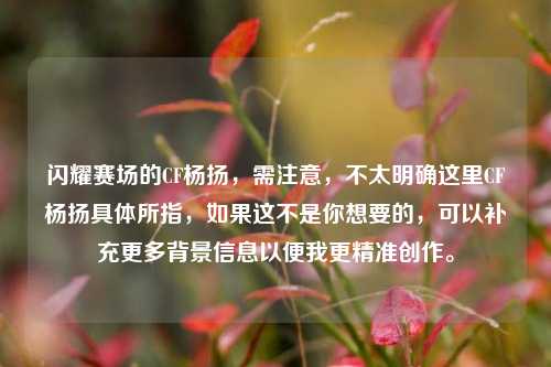 闪耀赛场的CF杨扬,需注意,不太明确这里CF杨扬具体所指,如果这不是你想要的,可以补充更多背景信息以便我更精准创作。