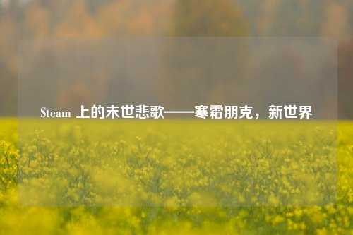 Steam 上的末世悲歌——寒霜朋克,新世界