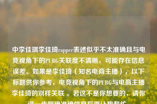 中李佳琪李佳琦rapper表述似乎不太准确且与电竞视角下的PUBG关联度不清晰，可能存在信息误差。如果是李佳琦（知名电商主播），以下标题供你参考，电竞视角下的PUBG与电商主播李佳琦的别样关联 。若这不是你想要的，请你进一步明确准确信息后再让我帮忙。