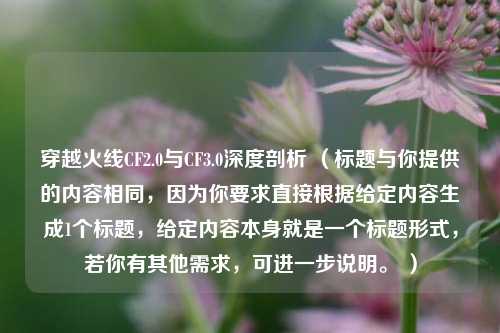 穿越火线CF2.0与CF3.0深度剖析 （标题与你提供的内容相同，因为你要求直接根据给定内容生成1个标题，给定内容本身就是一个标题形式，若你有其他需求，可进一步说明。 ）