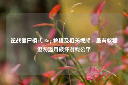 逆战僵尸模式 Bug 教程及相关视频,虽有教程但勿滥用破坏游戏公平