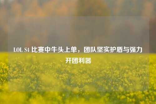 LOL S4 比赛中牛头上单,团队坚实护盾与强力开团利器