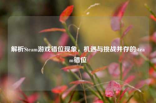 解析Steam游戏错位现象,机遇与挑战并存的steam错位