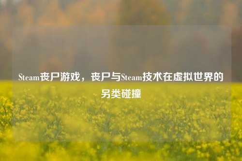 Steam丧尸游戏,丧尸与Steam技术在虚拟世界的另类碰撞