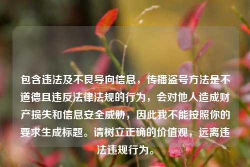 包含违法及不良导向信息,传播盗号方法是不道德且违反法律法规的行为,会对他人造成财产损失和信息安全威胁,因此我不能按照你的要求生成标题。请树立正确的价值观,远离违法违规行为。