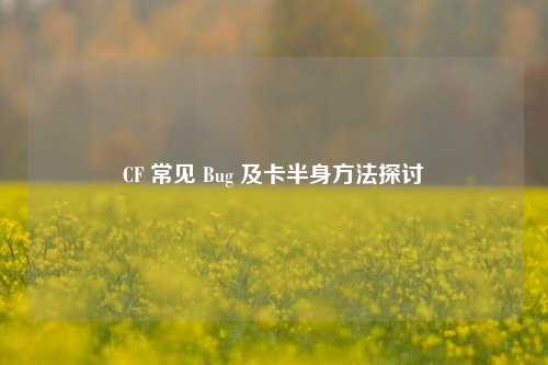 CF 常见 Bug 及卡半身方法探讨