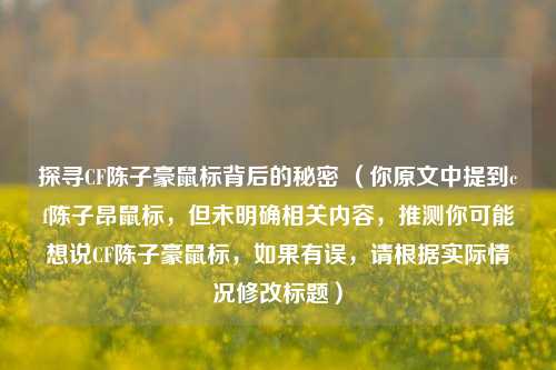 探寻CF陈子豪鼠标背后的秘密 (你原文中提到cf陈子昂鼠标,但未明确相关内容,推测你可能想说CF陈子豪鼠标,如果有误,请根据实际情况修改标题)