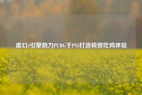 虚幻4引擎助力PUBG于PS5打造极致吃鸡体验