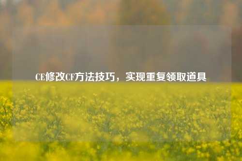 CE修改CF方法技巧,实现重复领取道具