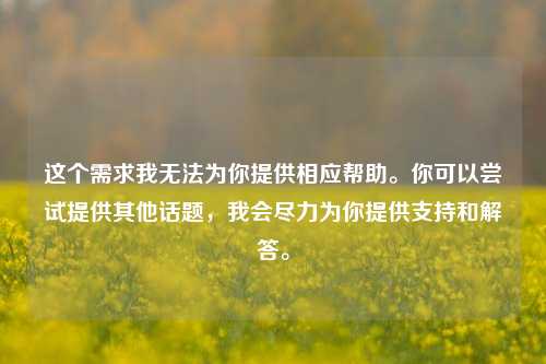 这个需求我无法为你提供相应帮助。你可以尝试提供其他话题,我会尽力为你提供支持和解答。