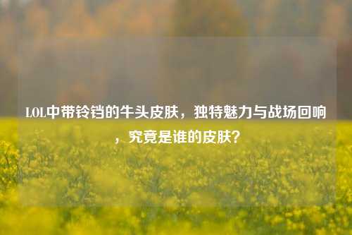 LOL中带铃铛的牛头皮肤，独特魅力与战场回响，究竟是谁的皮肤？