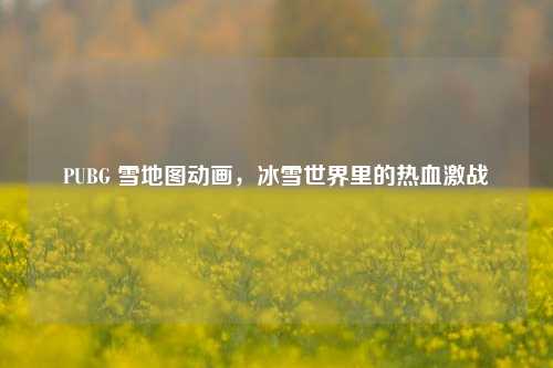 PUBG 雪地图动画，冰雪世界里的热血激战