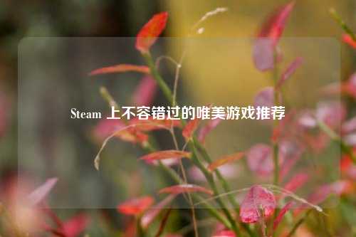 Steam 上不容错过的唯美游戏推荐