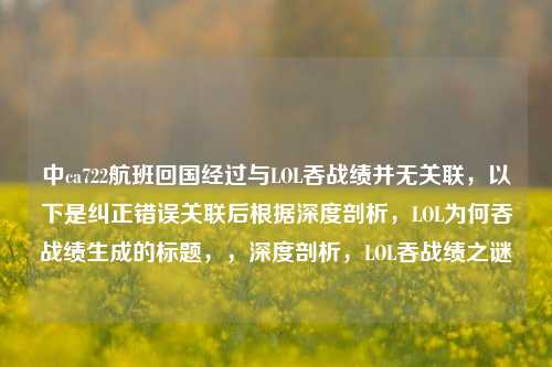 中ca722航班回国经过与LOL吞战绩并无关联,以下是纠正错误关联后根据深度剖析,LOL为何吞战绩生成的标题,,深度剖析,LOL吞战绩之谜