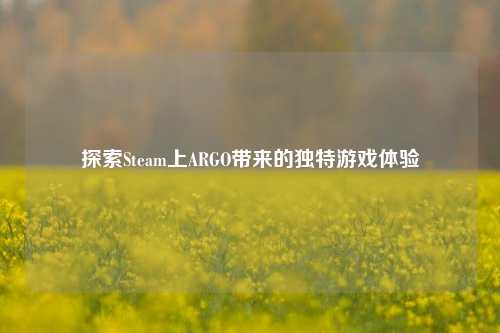 探索Steam上ARGO带来的独特游戏体验