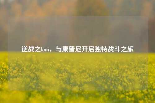 逆战之kan，与康普尼开启独特战斗之旅