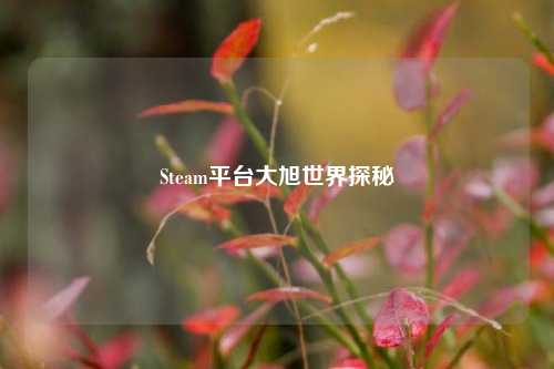 Steam平台大旭世界探秘