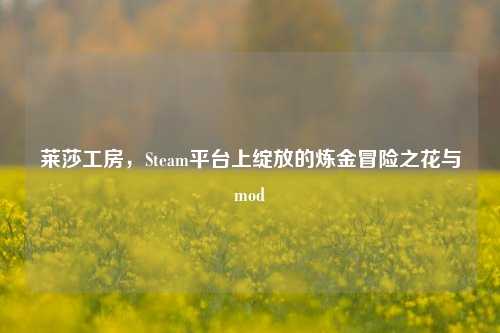 莱莎工房,Steam平台上绽放的炼金冒险之花与mod