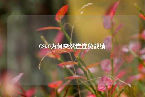 CSGO为何突然连连负战绩