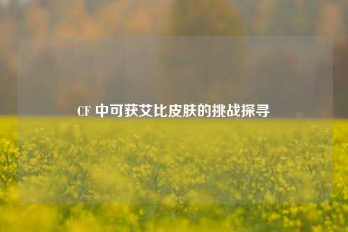 CF 中可获艾比皮肤的挑战探寻