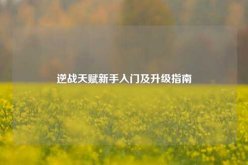 逆战天赋新手入门及升级指南