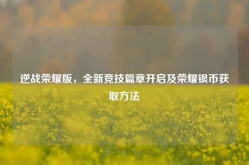 逆战荣耀版,全新竞技篇章开启及荣耀银币获取方法