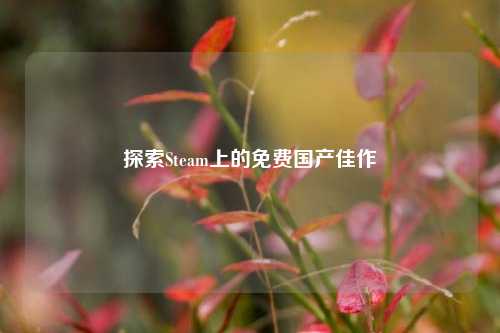 探索Steam上的免费国产佳作