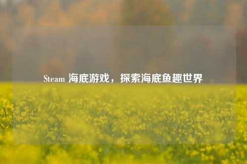 Steam 海底游戏,探索海底鱼趣世界