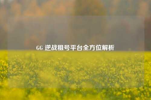 GG 逆战租号平台全方位解析