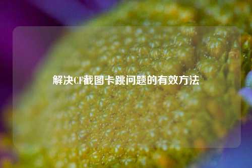 解决CF截图卡跳问题的有效方法