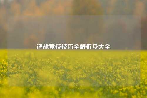 逆战竞技技巧全解析及大全