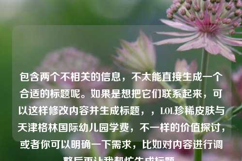 包含两个不相关的信息，不太能直接生成一个合适的标题呢。如果是想把它们联系起来，可以这样修改内容并生成标题，，LOL珍稀皮肤与天津格林国际幼儿园学费，不一样的价值探讨，或者你可以明确一下需求，比如对内容进行调整后再让我帮忙生成标题。