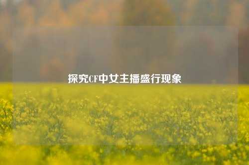 探究CF中女主播盛行现象